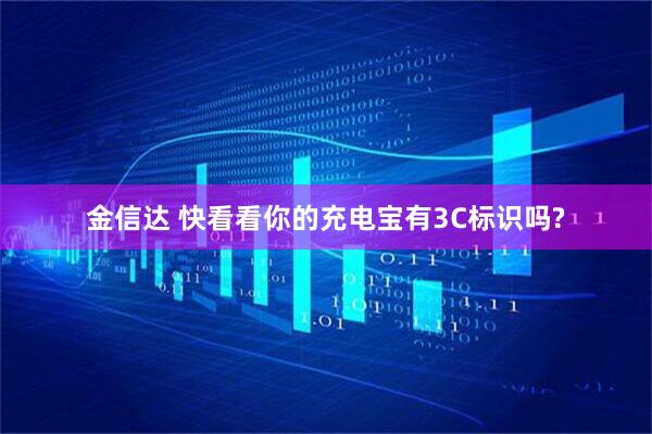 金信达 快看看你的充电宝有3C标识吗?