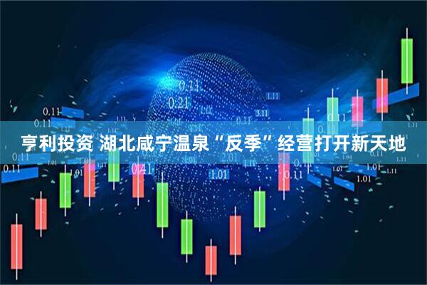 亨利投资 湖北咸宁温泉“反季”经营打开新天地