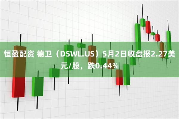 恒盈配资 德卫（DSWL.US）5月2日收盘报2.27美元/股，跌0.44%