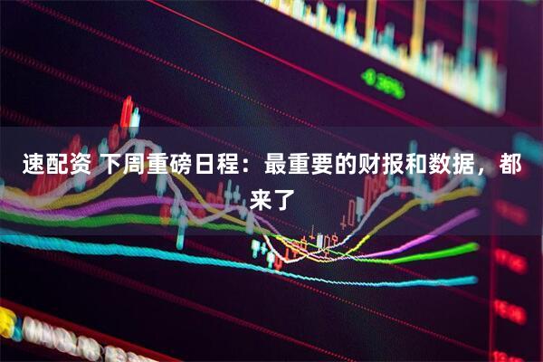 速配资 下周重磅日程：最重要的财报和数据，都来了