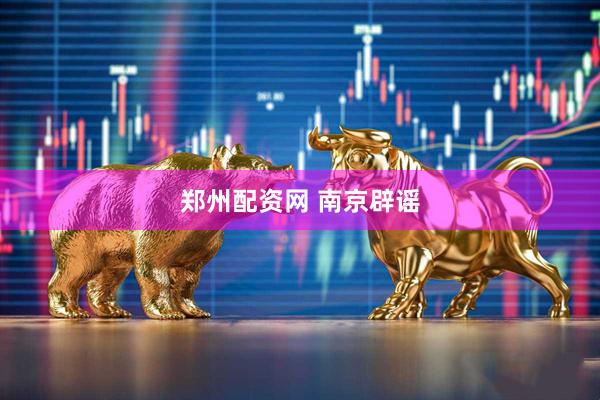 郑州配资网 南京辟谣